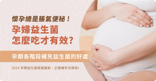懷孕成日都脹氣便秘，孕婦益生菌要點樣食先至有效？2024孕婦益生菌揀選重點，孕期各階段補充益生菌嘅好處，正確補充冇煩惱！