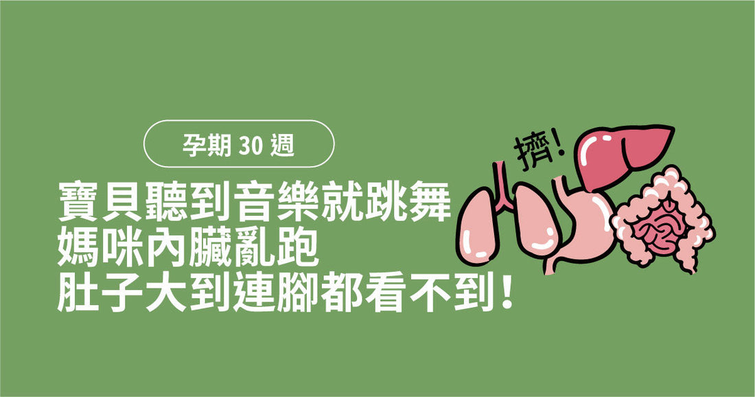 孕期第30週：寶貝聽到音樂就跳舞，媽咪內臟亂跑肚子大到連腳都睇唔到！