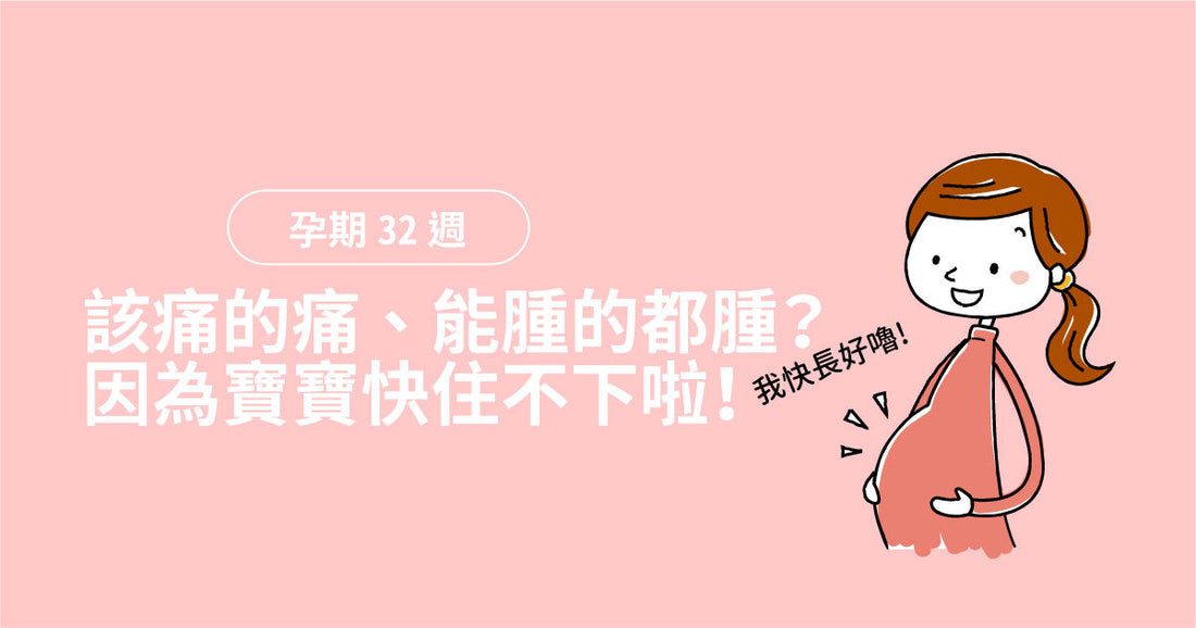 孕期第32週：該痛嘅痛、能腫嘅都腫？因為寶寶快住唔落啦！